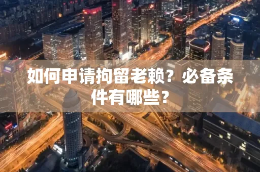 珠海如何申请拘留老赖?必备条件有哪些?