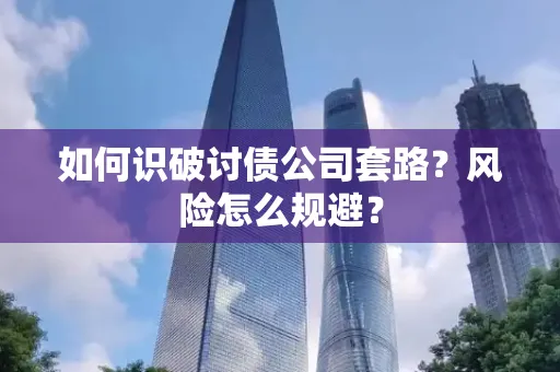 珠海如何识破讨债公司套路?风险怎么规避?